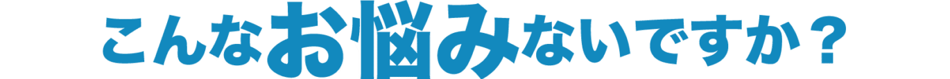 こんなお悩みありませんか？